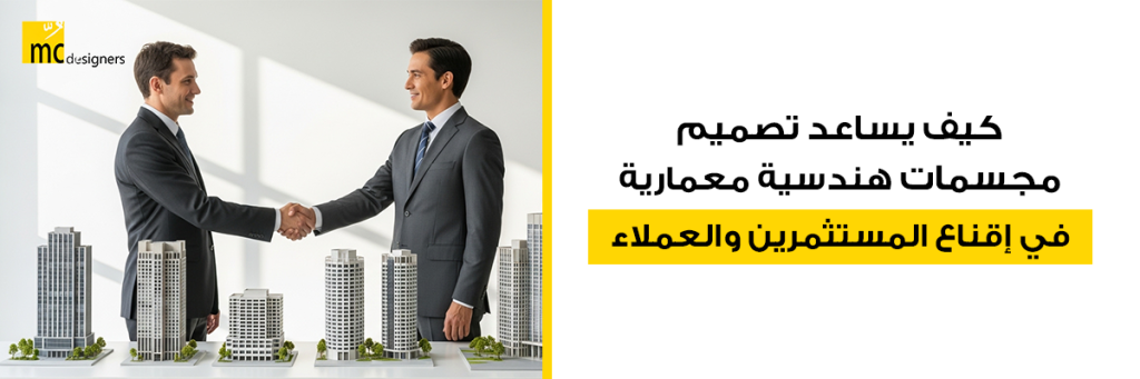 كيف يساعد تصميم مجسمات هندسية معمارية في إقناع المستثمرين والعملاء